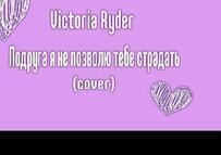 Victoria Ryder - Подруга, я не позволю тебе страдать cover